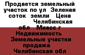 Продается земельный  участок по ул. Зеленая, 8 соток  земли › Цена ­ 1 550 000 - Челябинская обл., Миасс г. Недвижимость » Земельные участки продажа   . Челябинская обл.,Миасс г.